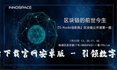 区块链交易平台下载官网安卓版 - 引领数字货币