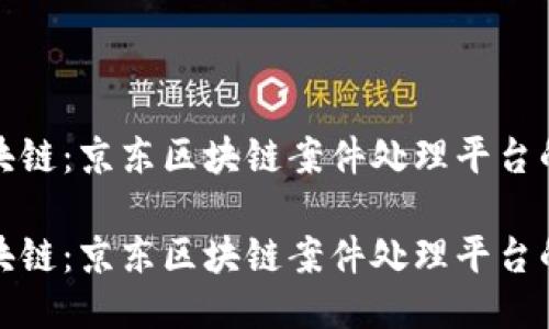 波动中的区块链：京东区块链案件处理平台的创新与挑战

波动中的区块链：京东区块链案件处理平台的创新与挑战