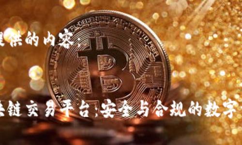 以下是我为您提供的内容： 


国家备案的区块链交易平台：安全与合规的数字资产交易新选择