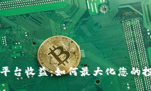 区块链平台收益：如何最大化您的投资回报