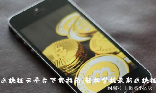 湖北区块链云平台下载指南：轻松掌握最新区块链技术