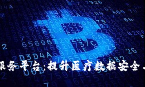 区块链医疗信息服务平台：提升医疗数据安全与透明度的新纪元