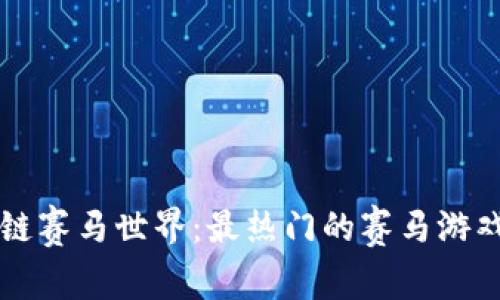 畅游区块链赛马世界：最热门的赛马游戏平台推荐