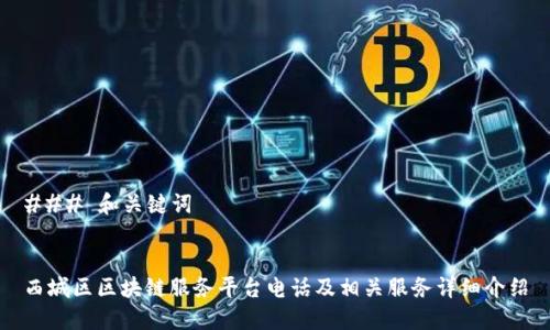 ### 和关键词


西城区区块链服务平台电话及相关服务详细介绍