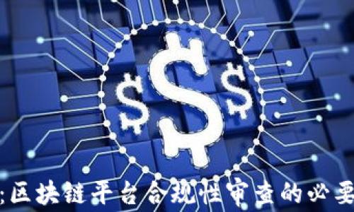 
深入探讨：区块链平台合规性审查的必要性与实施