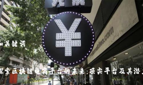 和关键词


探索区块链电商平台的未来：顶尖平台及其潜力