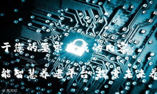 以下是基于您的要求生成的内容：

区块链赋能智慧养老平台：探索未来养老新模式