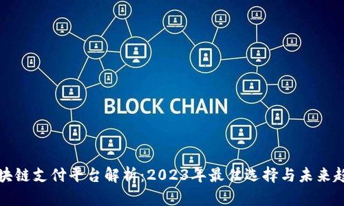 区块链支付平台解析：2023年最佳选择与未来趋势