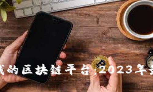 探索赚钱的区块链平台：2023年最佳选择