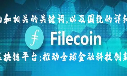 下面是一个推广的和相关的关键词，以及围绕的详细介绍和问题探讨。


国务院跨境金融区块链平台：推动全球金融科技创新与合作