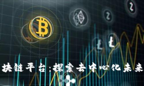 星匠联盟区块链平台：探索去中心化未来的全新机会