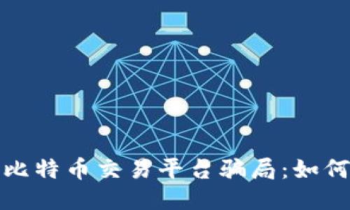 揭秘区块链比特币交易平台骗局：如何识别与避免