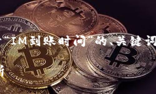 为了更好地满足您的需求，我将为您提供一个关于“IM到账时间”的、关键词，并详细介绍相关内容。以下是我为您设计的内容：

IM到账时间详解：快速到账与延迟到账的原因分析